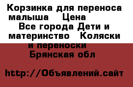 Корзинка для переноса малыша  › Цена ­ 1 500 - Все города Дети и материнство » Коляски и переноски   . Брянская обл.